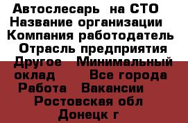 Автослесарь. на СТО › Название организации ­ Компания-работодатель › Отрасль предприятия ­ Другое › Минимальный оклад ­ 1 - Все города Работа » Вакансии   . Ростовская обл.,Донецк г.